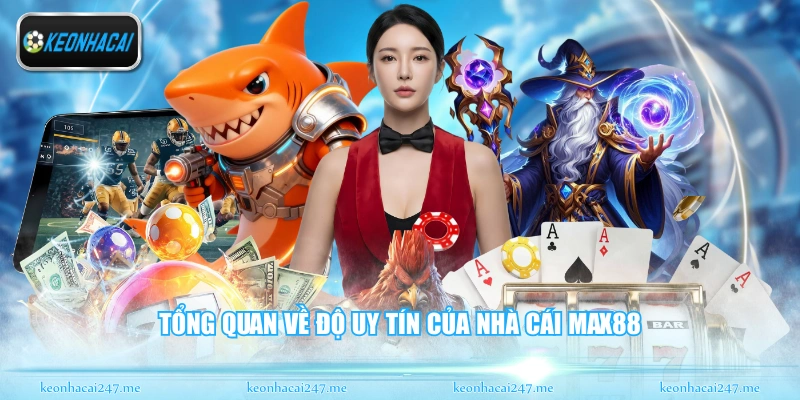 Max88 - Sân Chơi Đổi Thưởng Trực Tuyến Hấp Dẫn Nhất 1 Tổng quan về độ uy tín của nhà cái Max88